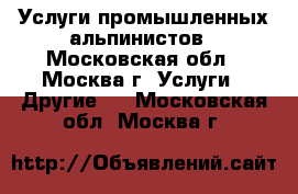 Услуги промышленных альпинистов - Московская обл., Москва г. Услуги » Другие   . Московская обл.,Москва г.